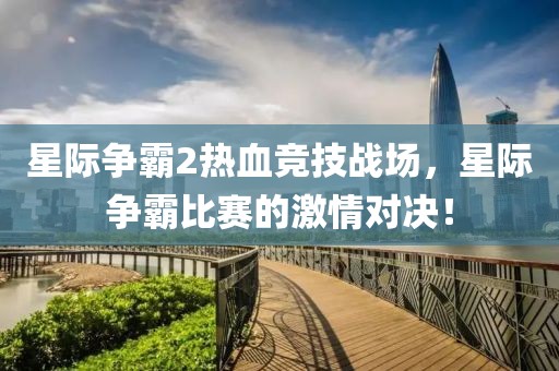 星际争霸2热血竞技战场，星际争霸比赛的激情对决！
