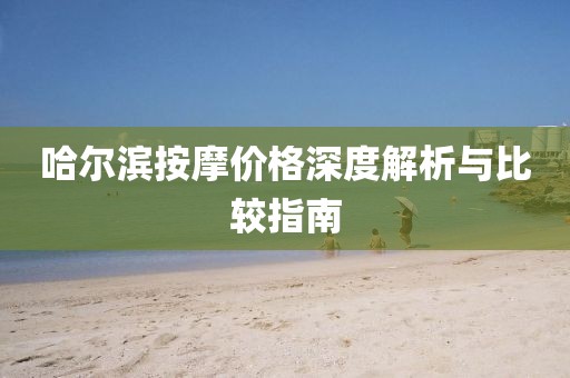 哈尔滨按摩价格深度解析与比较指南