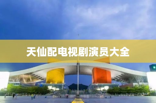 天仙配电视剧演员大全
