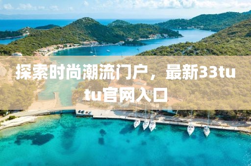 探索时尚潮流门户，最新33tutu官网入口