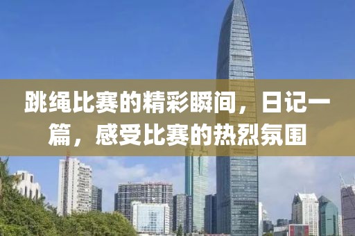 跳绳比赛的精彩瞬间，日记一篇，感受比赛的热烈氛围