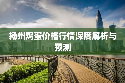 扬州鸡蛋价格行情深度解析与预测
