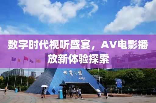 数字时代视听盛宴，AV电影播放新体验探索