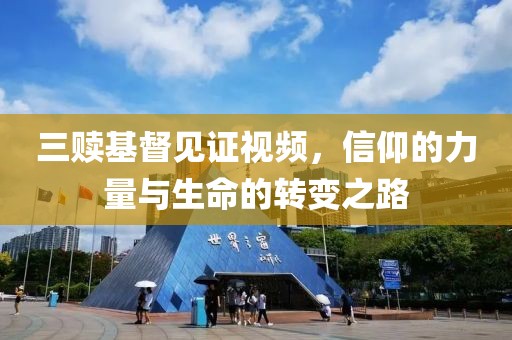 三赎基督见证视频，信仰的力量与生命的转变之路