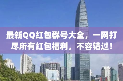 最新QQ红包群号大全，一网打尽所有红包福利，不容错过！