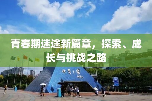 青春期迷途新篇章，探索、成长与挑战之路