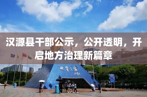 汉源县干部公示，公开透明，开启地方治理新篇章
