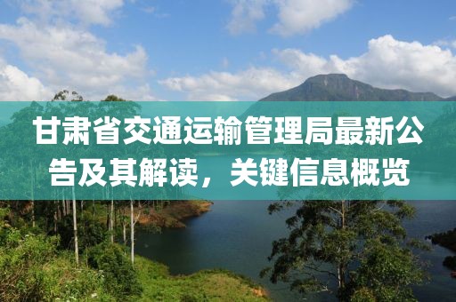 甘肃省交通运输管理局最新公告及其解读，关键信息概览