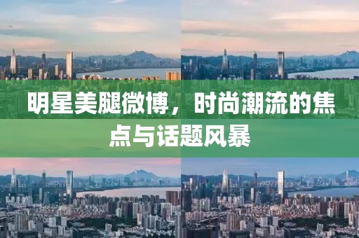 明星美腿微博，时尚潮流的焦点与话题风暴