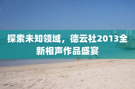 探索未知领域，德云社2013全新相声作品盛宴