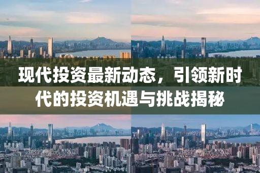 现代投资最新动态，引领新时代的投资机遇与挑战揭秘