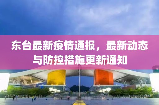东台最新疫情通报，最新动态与防控措施更新通知