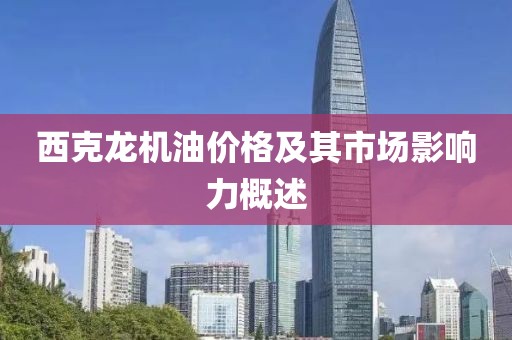 西克龙机油价格及其市场影响力概述
