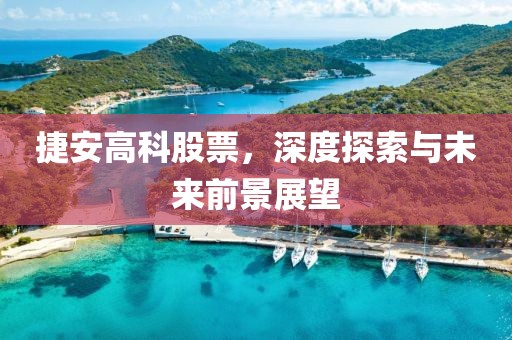 捷安高科股票，深度探索与未来前景展望