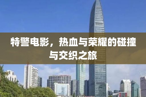 特警电影，热血与荣耀的碰撞与交织之旅