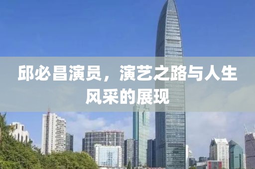 邱必昌演员，演艺之路与人生风采的展现