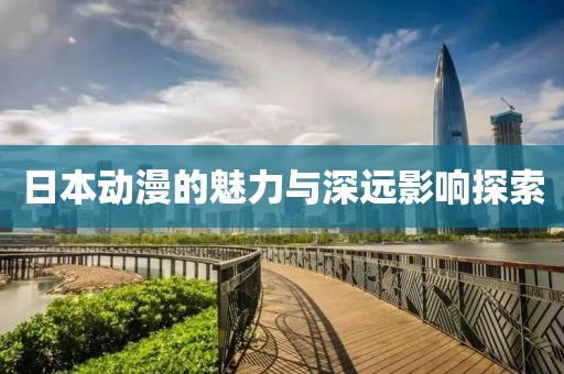 日本动漫的魅力与深远影响探索