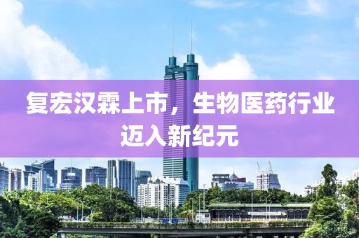 复宏汉霖上市，生物医药行业迈入新纪元