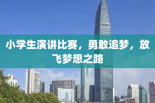 小学生演讲比赛，勇敢追梦，放飞梦想之路