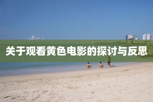 关于观看黄色电影的探讨与反思
