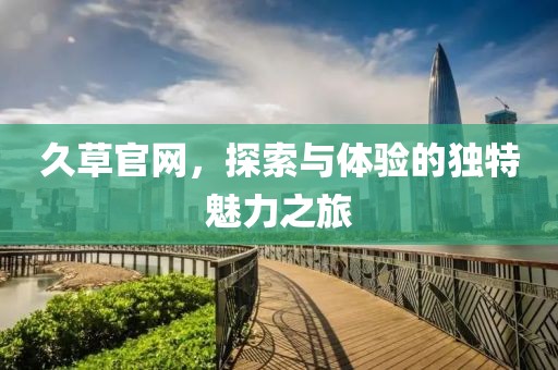 久草官网，探索与体验的独特魅力之旅