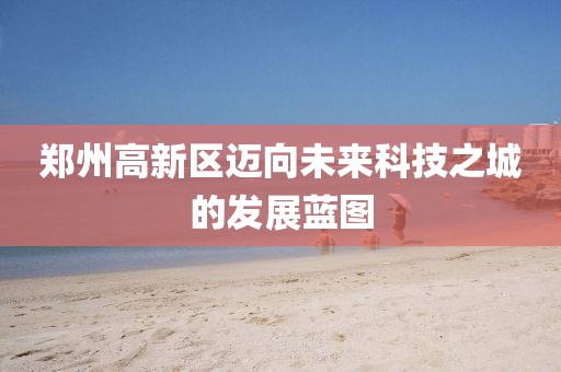 郑州高新区迈向未来科技之城的发展蓝图