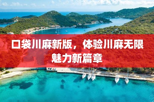 口袋川麻新版，体验川麻无限魅力新篇章