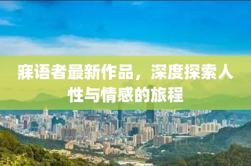 寐语者最新作品，深度探索人性与情感的旅程