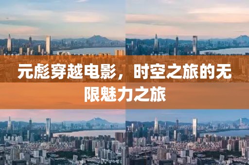 元彪穿越电影，时空之旅的无限魅力之旅