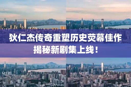 狄仁杰传奇重塑历史荧幕佳作揭秘新剧集上线！