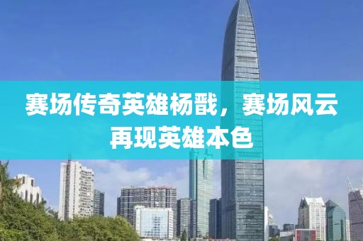 赛场传奇英雄杨戬，赛场风云再现英雄本色