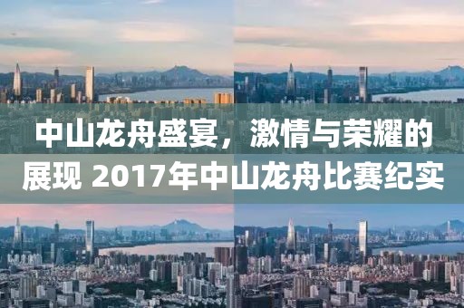 中山龙舟盛宴，激情与荣耀的展现 2017年中山龙舟比赛纪实