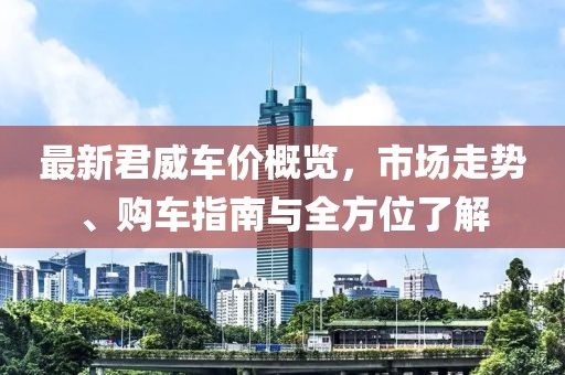 最新君威车价概览，市场走势、购车指南与全方位了解