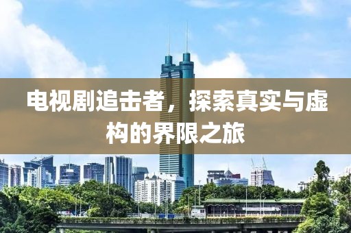 电视剧追击者，探索真实与虚构的界限之旅