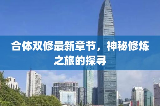 合体双修最新章节，神秘修炼之旅的探寻