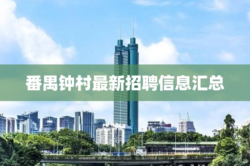 番禺钟村最新招聘信息汇总