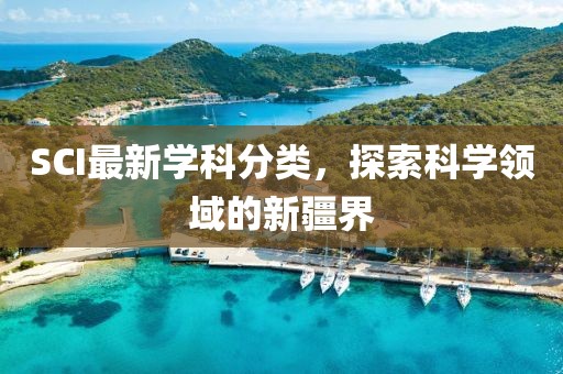 SCI最新学科分类，探索科学领域的新疆界