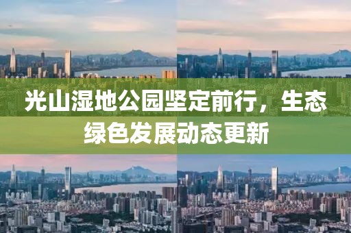 光山湿地公园坚定前行，生态绿色发展动态更新