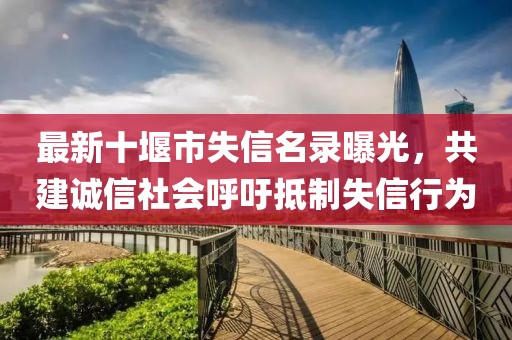 最新十堰市失信名录曝光，共建诚信社会呼吁抵制失信行为