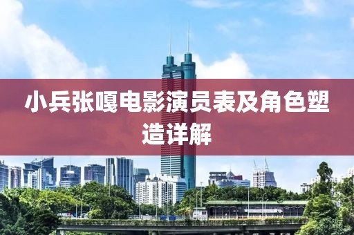 小兵张嘎电影演员表及角色塑造详解
