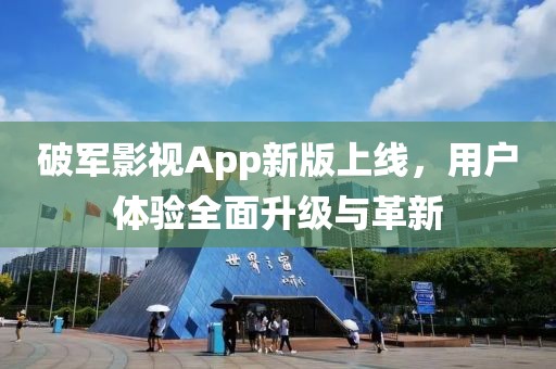 破军影视App新版上线，用户体验全面升级与革新