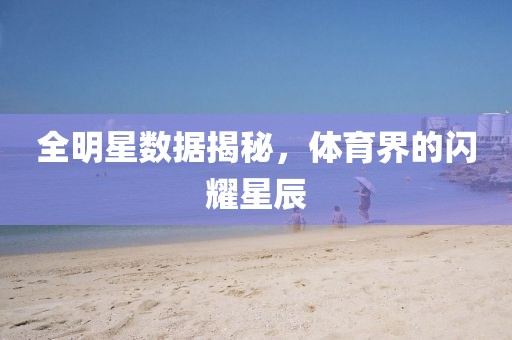 全明星数据揭秘，体育界的闪耀星辰
