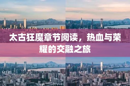 太古狂魔章节阅读，热血与荣耀的交融之旅