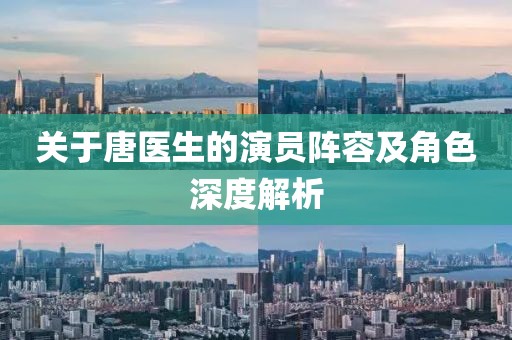 关于唐医生的演员阵容及角色深度解析