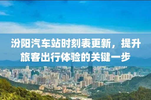 汾阳汽车站时刻表更新，提升旅客出行体验的关键一步