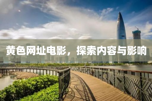 黄色网址电影，探索内容与影响