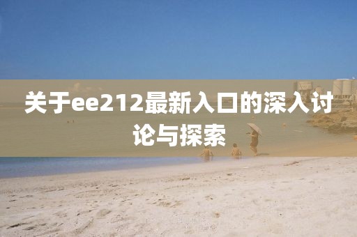 关于ee212最新入口的深入讨论与探索