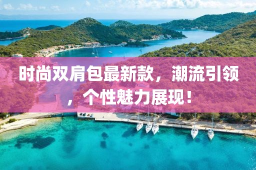 时尚双肩包最新款，潮流引领，个性魅力展现！