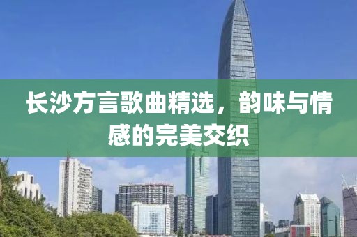 长沙方言歌曲精选，韵味与情感的完美交织