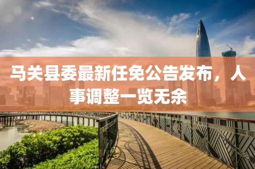 马关县委最新任免公告发布，人事调整一览无余